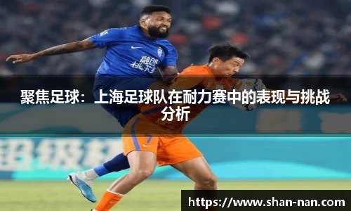 聚焦足球：上海足球队在耐力赛中的表现与挑战分析