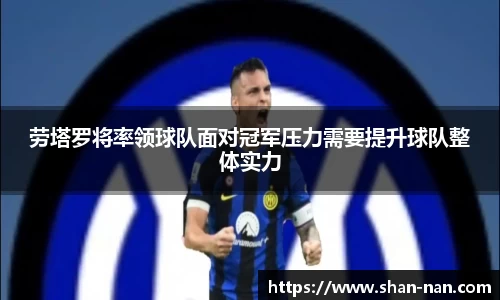 劳塔罗将率领球队面对冠军压力需要提升球队整体实力