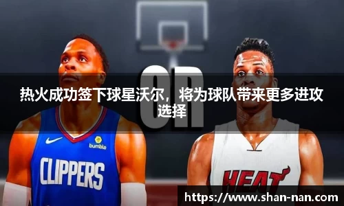 热火成功签下球星沃尔，将为球队带来更多进攻选择