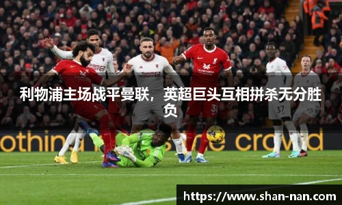 利物浦主场战平曼联，英超巨头互相拼杀无分胜负