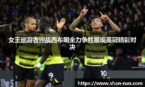 女王巡游者迎战西布朗全力争胜展现英冠精彩对决